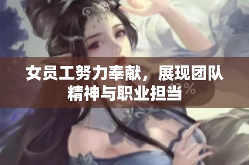 女員工努力奉獻，展現(xiàn)團隊精神與職業(yè)擔當