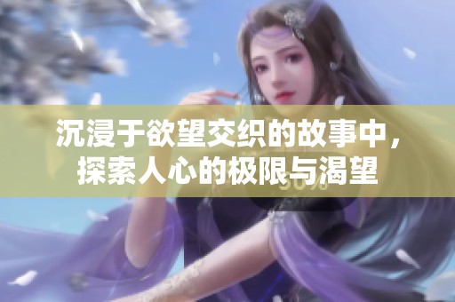沉浸于欲望交織的故事中，探索人心的極限與渴望