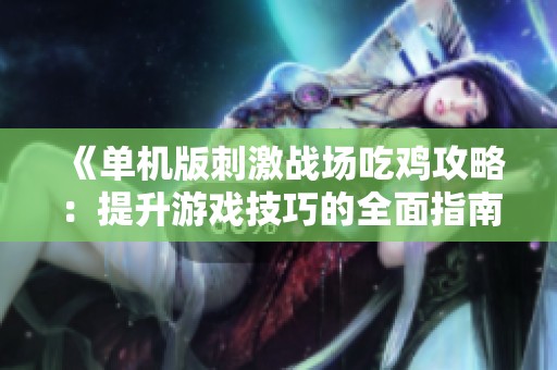 《單機(jī)版刺激戰(zhàn)場吃雞攻略：提升游戲技巧的全面指南》