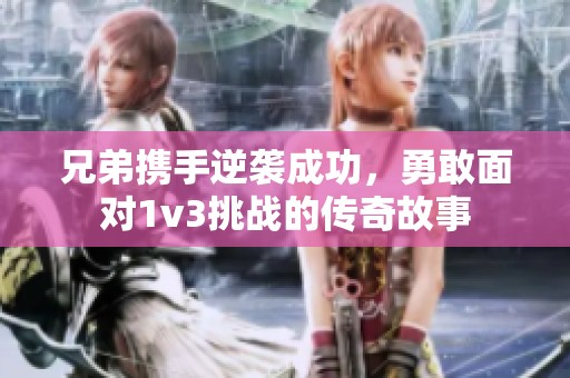 兄弟攜手逆襲成功，勇敢面對1v3挑戰(zhàn)的傳奇故事