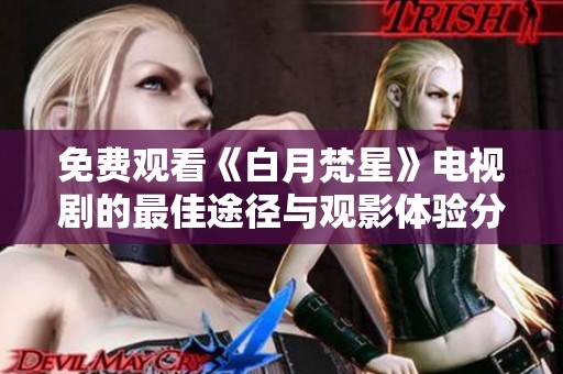 免費(fèi)觀看《白月梵星》電視劇的最佳途徑與觀影體驗(yàn)分享