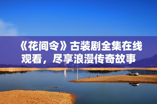 《花間令》古裝劇全集在線觀看，盡享浪漫傳奇故事