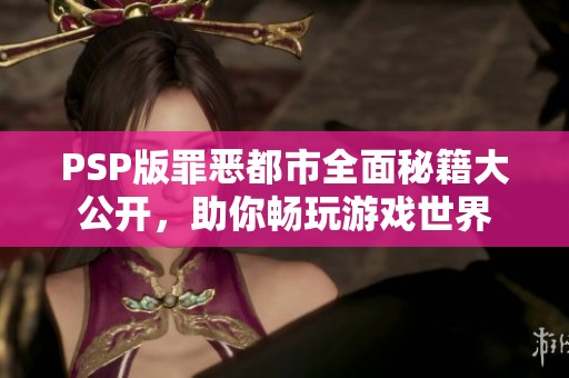 PSP版罪惡都市全面秘籍大公開(kāi)，助你暢玩游戲世界