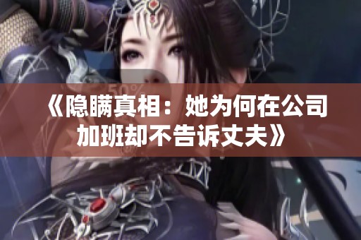《隱瞞真相：她為何在公司加班卻不告訴丈夫》