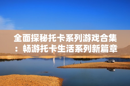 全面探秘托卡系列游戲合集：暢游托卡生活系列新篇章