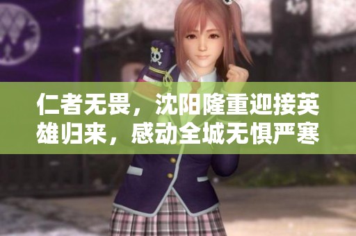 仁者無畏，沈陽隆重迎接英雄歸來，感動全城無懼嚴寒
