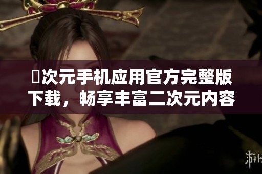 囧次元手機(jī)應(yīng)用官方完整版下載，暢享豐富二次元內(nèi)容