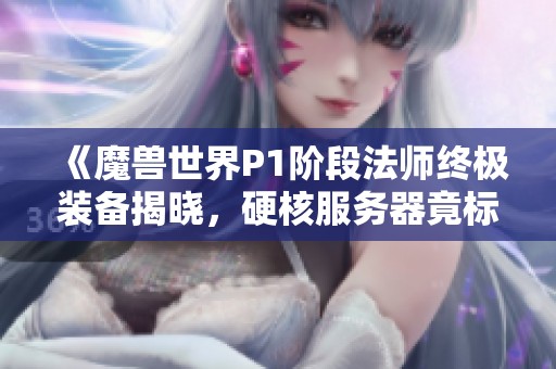《魔獸世界P1階段法師終極裝備揭曉，硬核服務(wù)器竟標價400元》