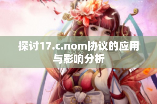 探討17.c.nom協(xié)議的應用與影響分析