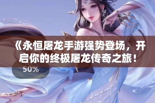 《永恒屠龍手游強(qiáng)勢登場，開啟你的終極屠龍傳奇之旅！》