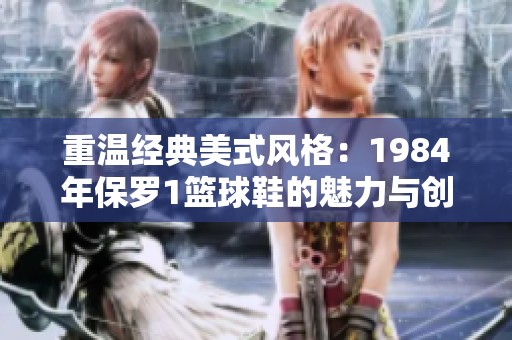 重溫經(jīng)典美式風(fēng)格：1984年保羅1籃球鞋的魅力與創(chuàng)新