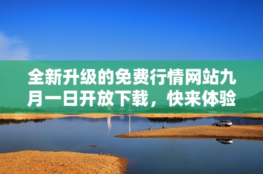 全新升級(jí)的免費(fèi)行情網(wǎng)站九月一日開(kāi)放下載，快來(lái)體驗(yàn)吧！