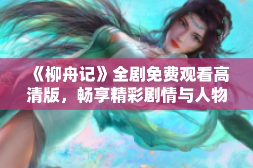 《柳舟記》全劇免費觀看高清版，暢享精彩劇情與人物成長