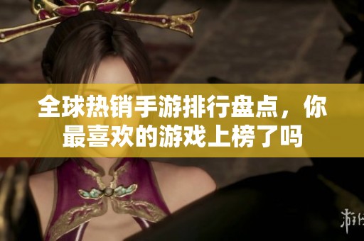全球熱銷手游排行盤點，你最喜歡的游戲上榜了嗎