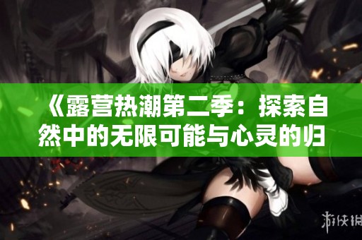 《露營熱潮第二季：探索自然中的無限可能與心靈的歸屬感》