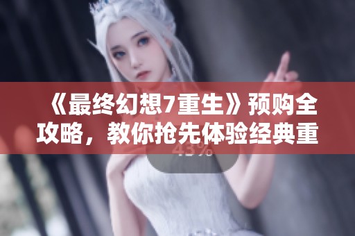 《最終幻想7重生》預(yù)購全攻略，教你搶先體驗經(jīng)典重制版秘籍