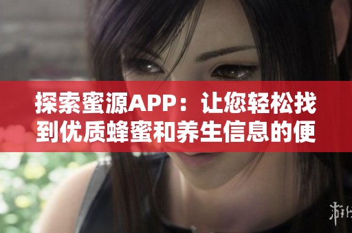 探索蜜源APP:讓您輕松找到優(yōu)質(zhì)蜂蜜和養(yǎng)生信息的便捷平臺 探索蜜源APP:讓您輕松找到優(yōu)質(zhì)蜂蜜和養(yǎng)生信息的便捷平臺