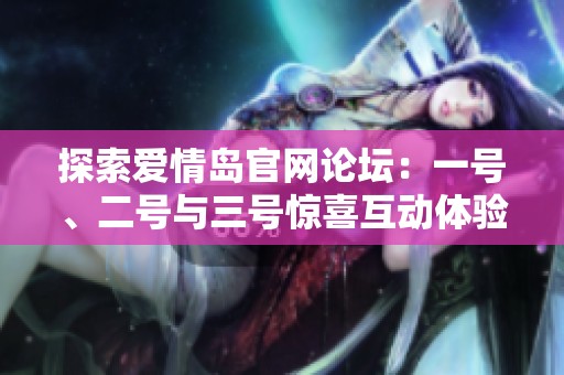 探索愛情島官網(wǎng)論壇：一號、二號與三號驚喜互動體驗揭秘