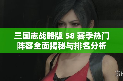 三國志戰(zhàn)略版 S8 賽季熱門陣容全面揭秘與排名分析