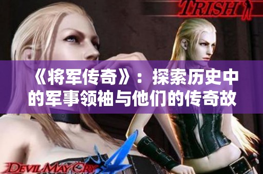 《將軍傳奇》：探索歷史中的軍事領(lǐng)袖與他們的傳奇故事
