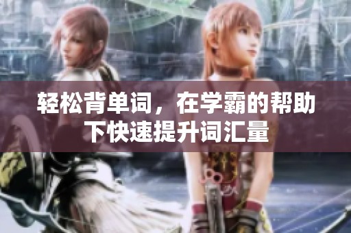 輕松背單詞，在學(xué)霸的幫助下快速提升詞匯量