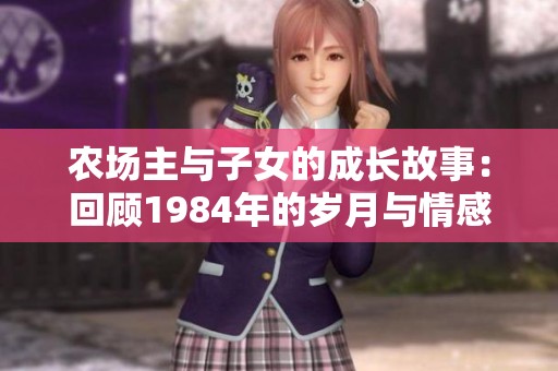 農(nóng)場主與子女的成長故事：回顧1984年的歲月與情感