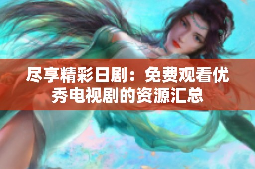 盡享精彩日劇：免費觀看優(yōu)秀電視劇的資源匯總
