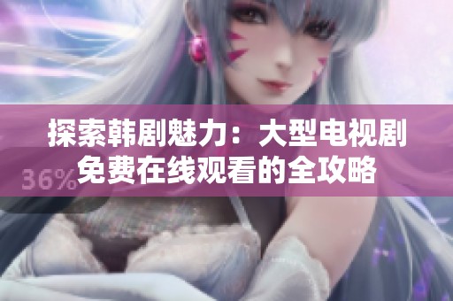 探索韓劇魅力：大型電視劇免費在線觀看的全攻略