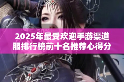 2025年最受歡迎手游渠道服排行榜前十名推薦心得分享