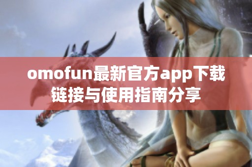 omofun最新官方app下載鏈接與使用指南分享