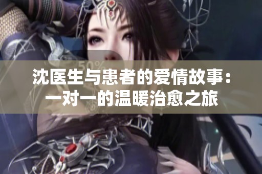 沈醫(yī)生與患者的愛情故事：一對(duì)一的溫暖治愈之旅