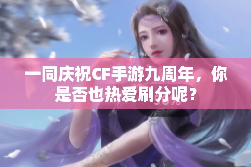 一同慶祝CF手游九周年，你是否也熱愛刷分呢？