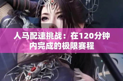 人馬配速挑戰(zhàn)：在120分鐘內完成的極限賽程