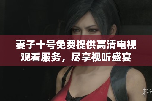 妻子十號免費(fèi)提供高清電視觀看服務(wù)，盡享視聽盛宴