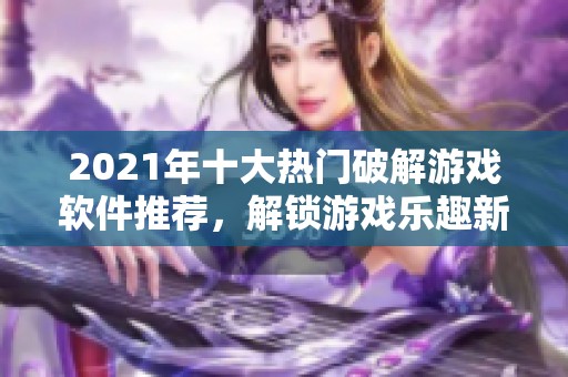 2021年十大熱門破解游戲軟件推薦，解鎖游戲樂趣新體驗