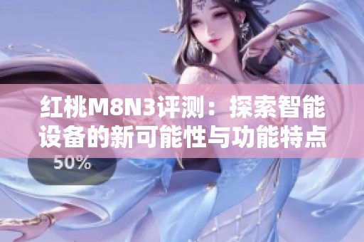 紅桃M8N3評(píng)測(cè)：探索智能設(shè)備的新可能性與功能特點(diǎn)