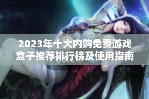 2023年十大內(nèi)購(gòu)免費(fèi)游戲盒子推薦排行榜及使用指南