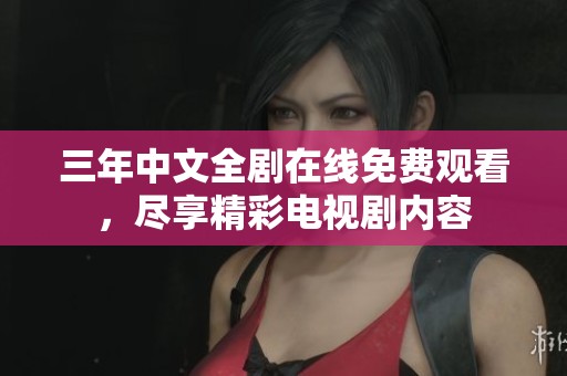 三年中文全劇在線免費(fèi)觀看，盡享精彩電視劇內(nèi)容