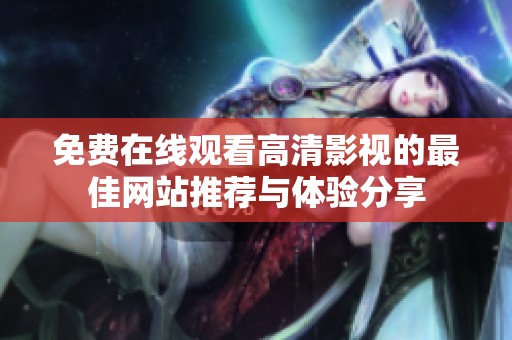 免費在線觀看高清影視的最佳網(wǎng)站推薦與體驗分享