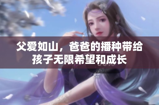 父愛如山，爸爸的播種帶給孩子無限希望和成長(zhǎng)