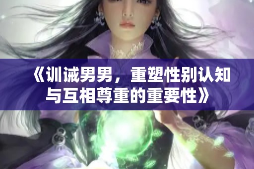 《訓(xùn)誡男男，重塑性別認知與互相尊重的重要性》