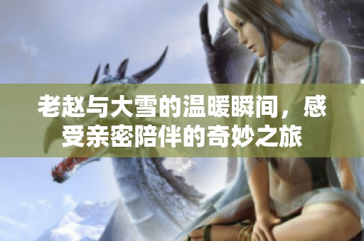 老趙與大雪的溫暖瞬間，感受親密陪伴的奇妙之旅