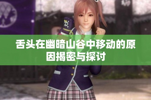 舌頭在幽暗山谷中移動的原因揭密與探討
