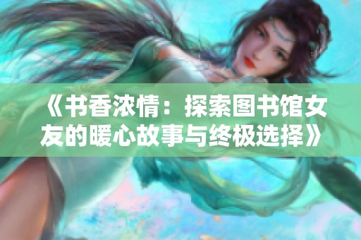 《書香濃情：探索圖書館女友的暖心故事與終極選擇》