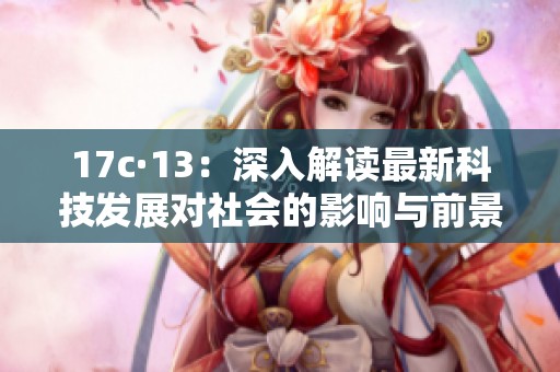 17c·13：深入解讀最新科技發(fā)展對社會的影響與前景分析