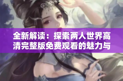 全新解讀：探索兩人世界高清完整版免費(fèi)觀看的魅力與精彩