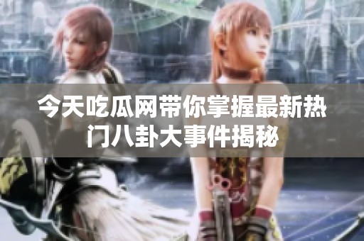 今天吃瓜網(wǎng)帶你掌握最新熱門八卦大事件揭秘