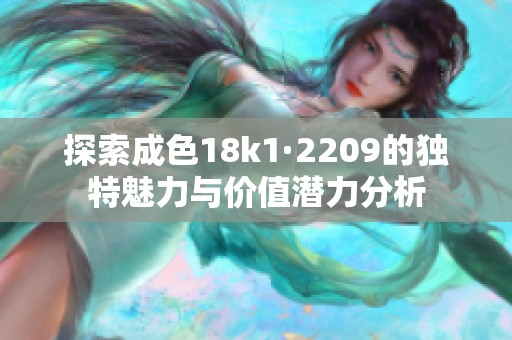 探索成色18k1·2209的獨(dú)特魅力與價值潛力分析