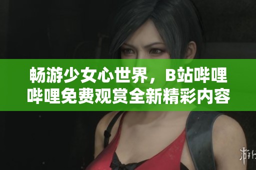 暢游少女心世界，B站嗶哩嗶哩免費觀賞全新精彩內(nèi)容