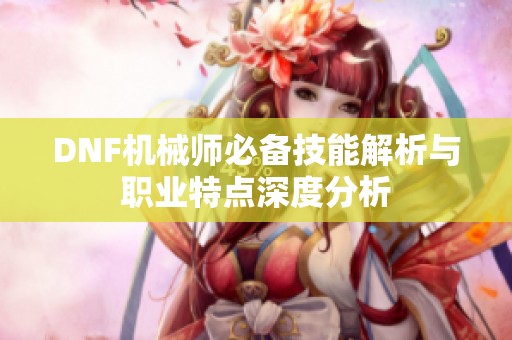 DNF機械師必備技能解析與職業(yè)特點深度分析